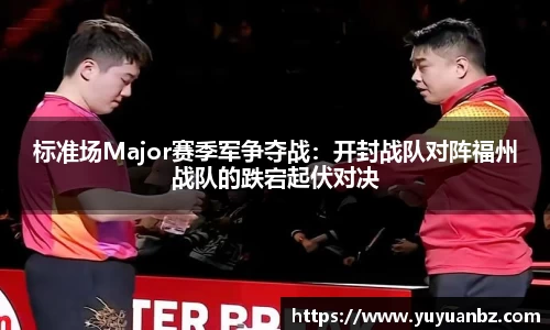 标准场Major赛季军争夺战：开封战队对阵福州战队的跌宕起伏对决