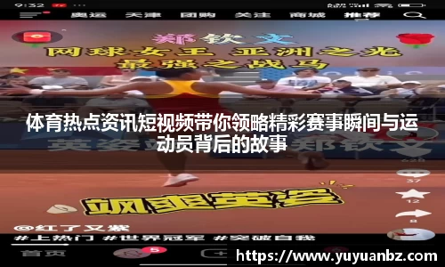体育热点资讯短视频带你领略精彩赛事瞬间与运动员背后的故事
