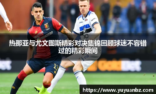 热那亚与尤文图斯精彩对决集锦回顾球迷不容错过的精彩瞬间